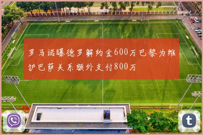 罗马诺曝德罗解约金600万巴黎为维护巴萨关系额外支付800万