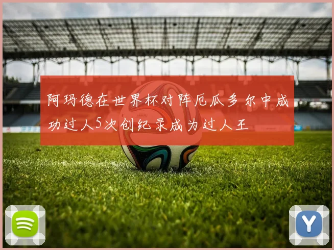 阿玛德在世界杯对阵厄瓜多尔中成功过人5次创纪录成为过人王