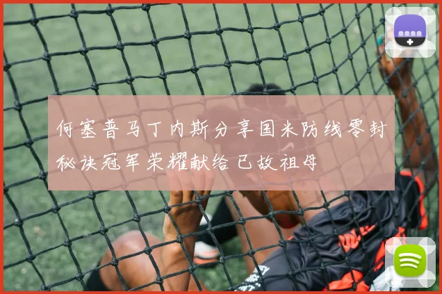 何塞普马丁内斯分享国米防线零封秘诀冠军荣耀献给已故祖母