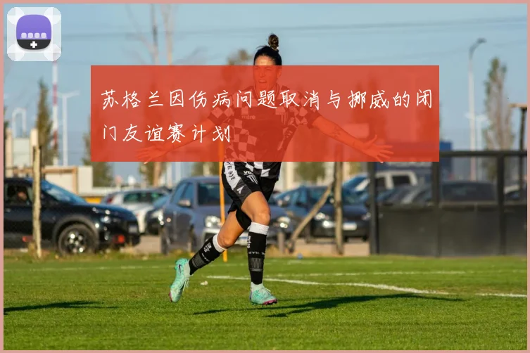 苏格兰因伤病问题取消与挪威的闭门友谊赛计划