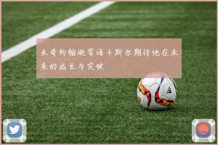 米奇约翰逊寄语卡斯尔期待他在未来的成长与突破