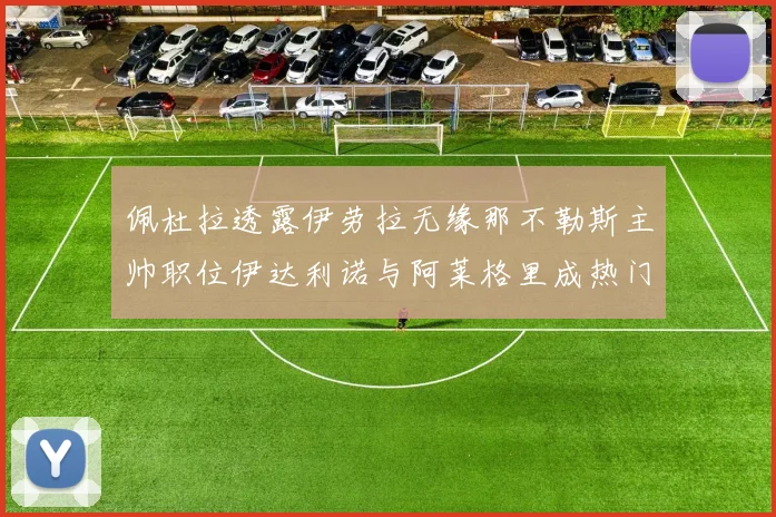 佩杜拉透露伊劳拉无缘那不勒斯主帅职位伊达利诺与阿莱格里成热门候选人