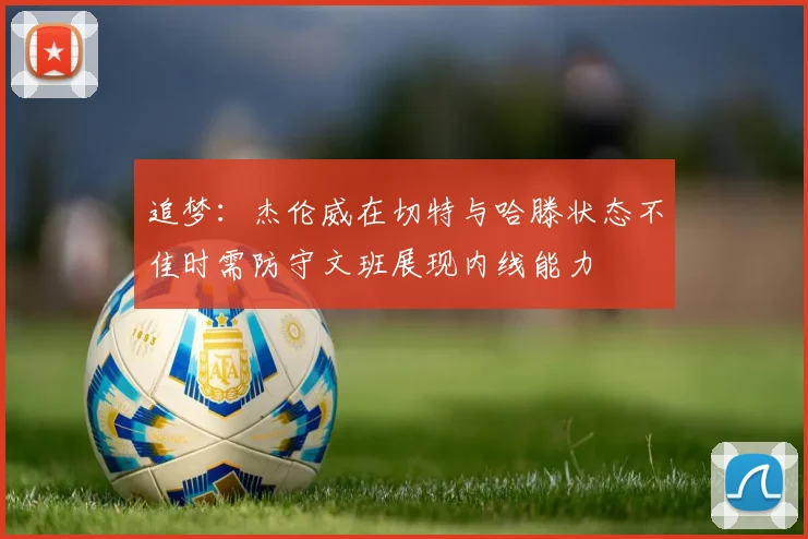 追梦：杰伦威在切特与哈滕状态不佳时需防守文班展现内线能力