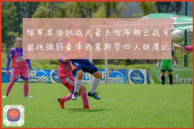 绿军客场挑战火箭杰伦布朗出战可能性微弱豪泽西蒙斯等四人缺席比赛