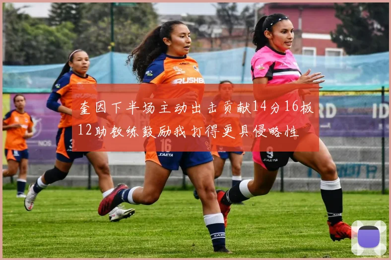 奎因下半场主动出击贡献14分16板12助教练鼓励我打得更具侵略性