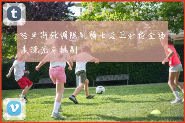 哈里斯强调限制骑士后卫杜伦全场表现无可挑剔