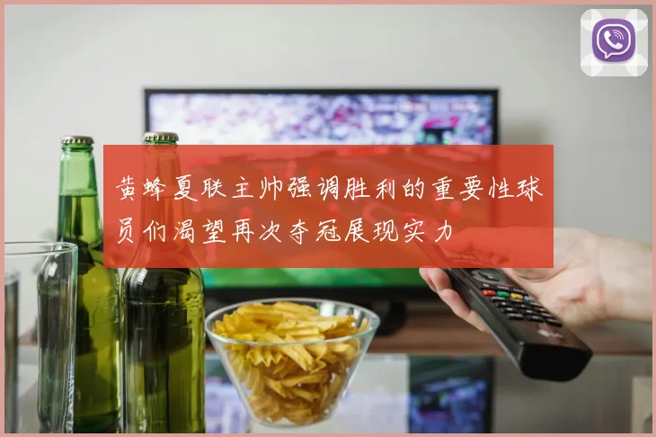 黄蜂夏联主帅强调胜利的重要性球员们渴望再次夺冠展现实力