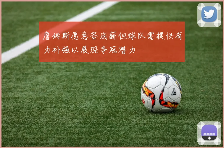 詹姆斯愿意签底薪但球队需提供有力补强以展现争冠潜力