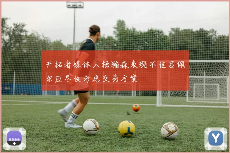 开拓者媒体人杨瀚森表现不佳吕佩尔应尽快考虑交易方案