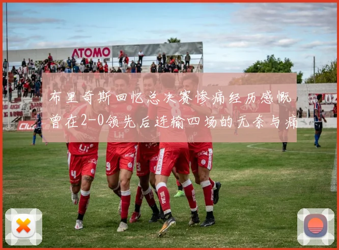 布里奇斯回忆总决赛惨痛经历感慨曾在2-0领先后连输四场的无奈与痛苦