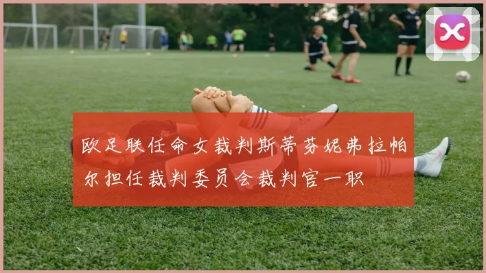 欧足联任命女裁判斯蒂芬妮弗拉帕尔担任裁判委员会裁判官一职